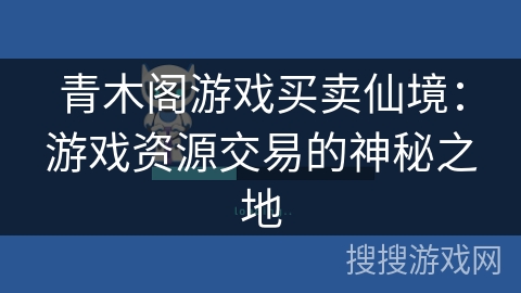 青木阁游戏买卖仙境：游戏资源交易的神秘之地