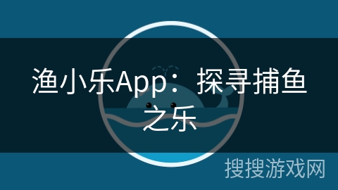 渔小乐App：探寻捕鱼之乐