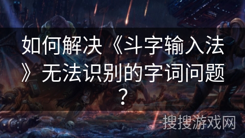 如何解决《斗字输入法》无法识别的字词问题？