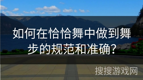 如何在恰恰舞中做到舞步的规范和准确？