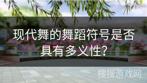 现代舞的舞蹈符号是否具有多义性？