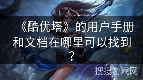 《酷优塔》的用户手册和文档在哪里可以找到？