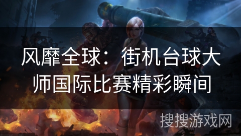 风靡全球：街机台球大师国际比赛精彩瞬间