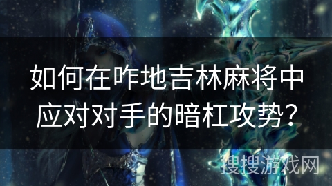 如何在咋地吉林麻将中应对对手的暗杠攻势？