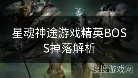 星魂神途游戏精英BOSS掉落解析