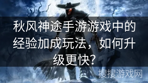 秋风神途手游游戏中的经验加成玩法，如何升级更快？