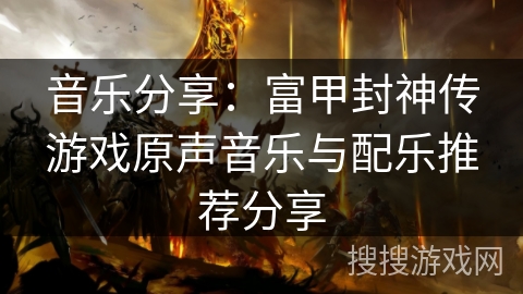 音乐分享：富甲封神传游戏原声音乐与配乐推荐分享