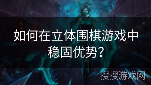 如何在立体围棋游戏中稳固优势？