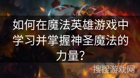 如何在魔法英雄游戏中学习并掌握神圣魔法的力量？