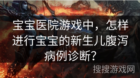 宝宝医院游戏中，怎样进行宝宝的新生儿腹泻病例诊断？