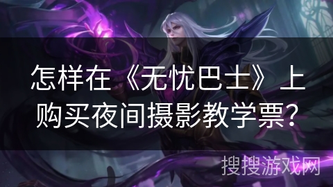 怎样在《无忧巴士》上购买夜间摄影教学票？