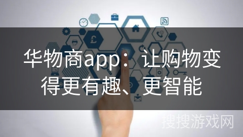 华物商app：让购物变得更有趣、更智能