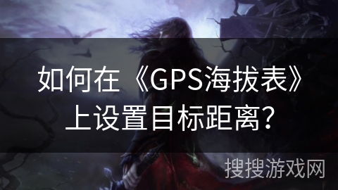 如何在《GPS海拔表》上设置目标距离？
