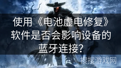 使用《电池虚电修复》软件是否会影响设备的蓝牙连接？