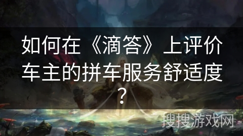 如何在《滴答》上评价车主的拼车服务舒适度？