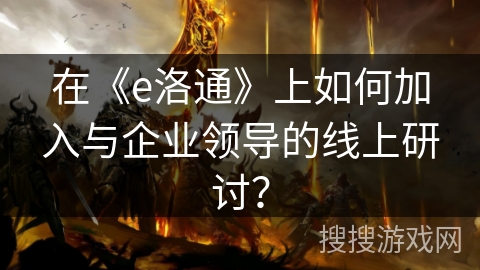 在《e洛通》上如何加入与企业领导的线上研讨？