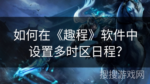 如何在《趣程》软件中设置多时区日程? 如何在《趣程》软件中设置多时区日程?