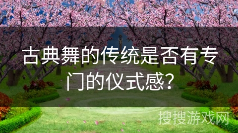 古典舞的传统是否有专门的仪式感？