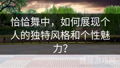 恰恰舞中，如何展现个人的独特风格和个性魅力？