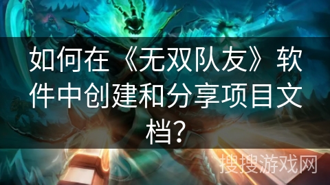 如何在《无双队友》软件中创建和分享项目文档？