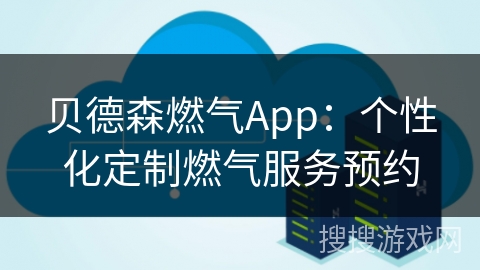 贝德森燃气App：个性化定制燃气服务预约