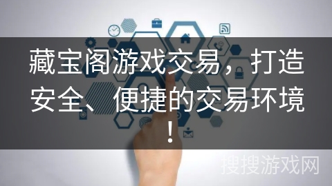 藏宝阁游戏交易，打造安全、便捷的交易环境！