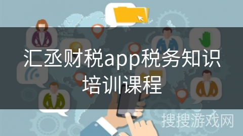 汇丞财税app税务知识培训课程