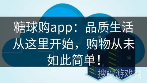 糖球购app：品质生活从这里开始，购物从未如此简单！