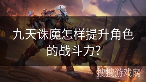 九天诛魔怎样提升角色的战斗力？