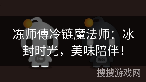 冻师傅冷链魔法师：冰封时光，美味陪伴！