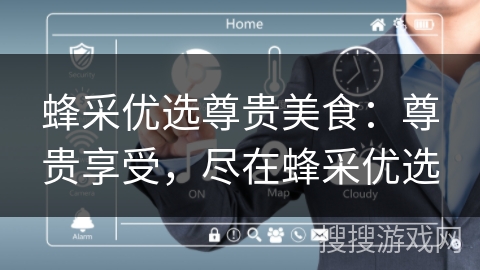 蜂采优选尊贵美食：尊贵享受，尽在蜂采优选