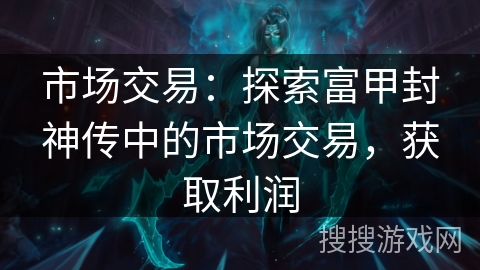 市场交易：探索富甲封神传中的市场交易，获取利润