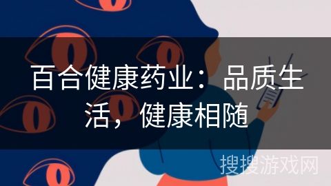 百合健康药业：品质生活，健康相随