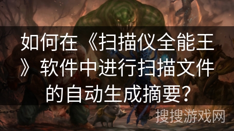 如何在《扫描仪全能王》软件中进行扫描文件的自动生成摘要？