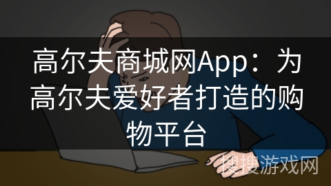 高尔夫商城网App：为高尔夫爱好者打造的购物平台