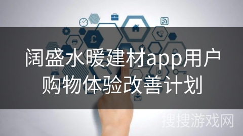阔盛水暖建材app用户购物体验改善计划