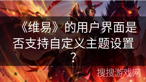 《维易》的用户界面是否支持自定义主题设置？