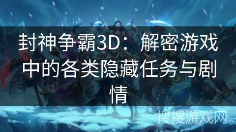 封神争霸3D：解密游戏中的各类隐藏任务与剧情