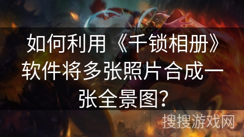 如何利用《千锁相册》软件将多张照片合成一张全景图？