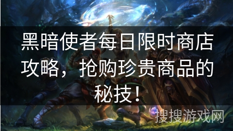 黑暗使者每日限时商店攻略，抢购珍贵商品的秘技！