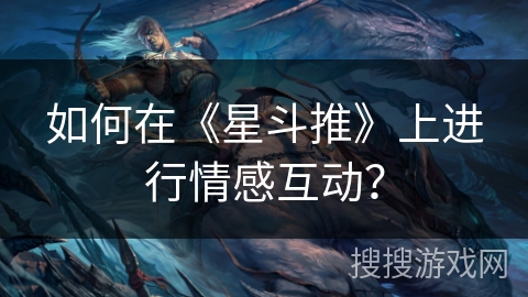 如何在《星斗推》上进行情感互动？