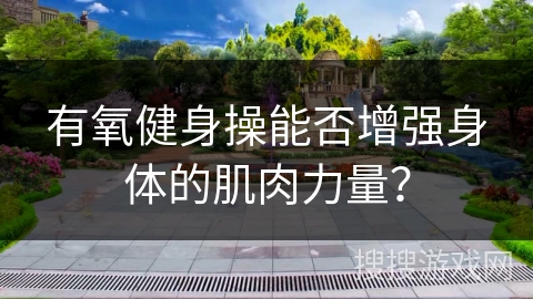 有氧健身操能否增强身体的肌肉力量？