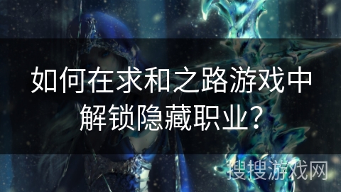 如何在求和之路游戏中解锁隐藏职业? 如何在求和之路游戏中解锁隐藏职业?