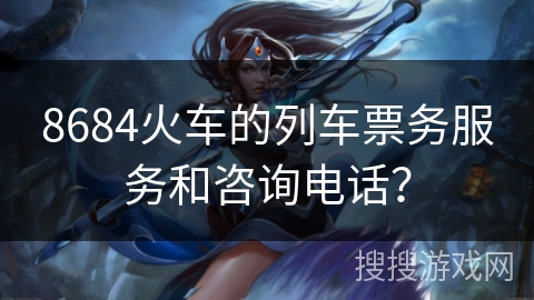 8684火车的列车票务服务和咨询电话？