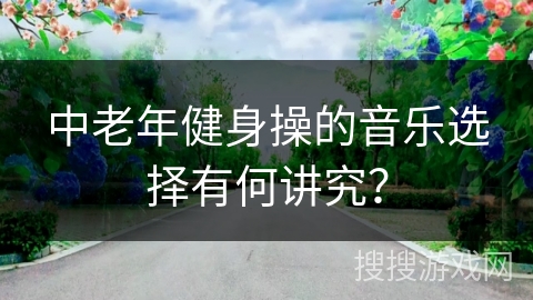 中老年健身操的音乐选择有何讲究？