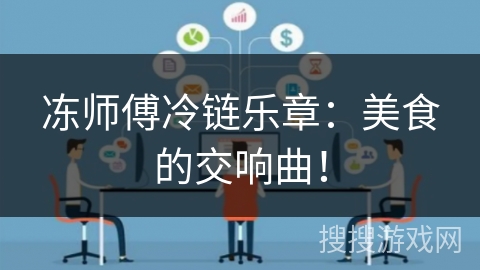 冻师傅冷链乐章：美食的交响曲！
