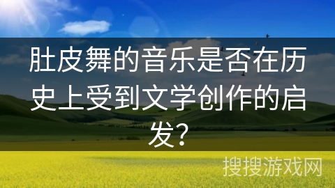 肚皮舞的音乐是否在历史上受到文学创作的启发? 肚皮舞的音乐是否在历史上受到文学创作的启发?
