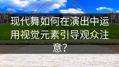 现代舞如何在演出中运用视觉元素引导观众注意？