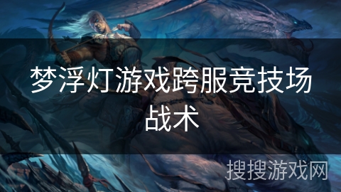 梦浮灯游戏跨服竞技场战术