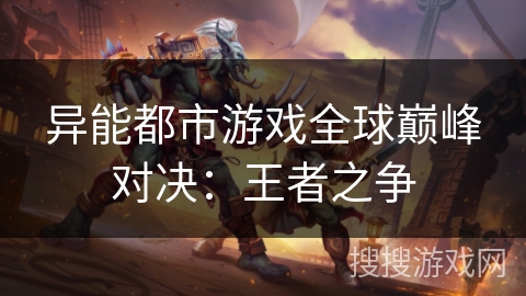 异能都市游戏全球巅峰对决：王者之争